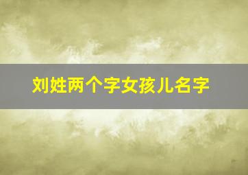 刘姓两个字女孩儿名字