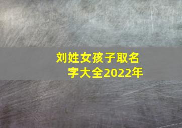 刘姓女孩子取名字大全2022年