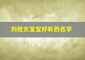 刘姓女宝宝好听的名字