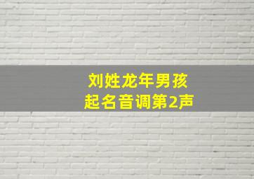 刘姓龙年男孩起名音调第2声