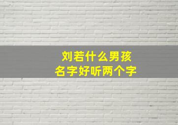 刘若什么男孩名字好听两个字