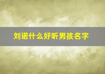 刘诺什么好听男孩名字