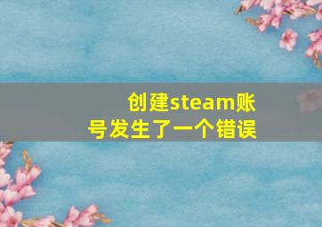 创建steam账号发生了一个错误