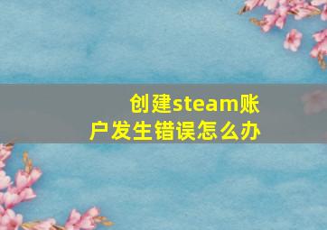 创建steam账户发生错误怎么办