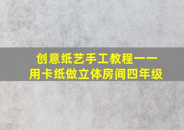 创意纸艺手工教程一一用卡纸做立体房间四年级