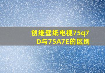 创维壁纸电视75q7D与75A7E的区别