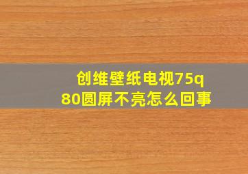 创维壁纸电视75q80圆屏不亮怎么回事