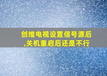 创维电视设置信号源后,关机重启后还是不行