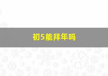 初5能拜年吗