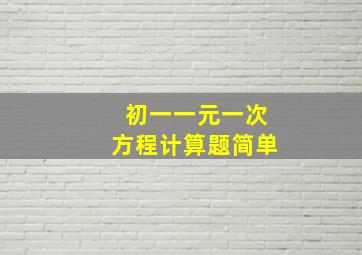 初一一元一次方程计算题简单