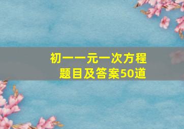 初一一元一次方程题目及答案50道