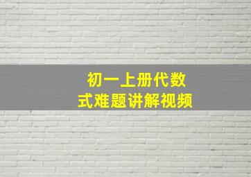 初一上册代数式难题讲解视频