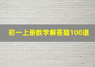 初一上册数学解答题100道