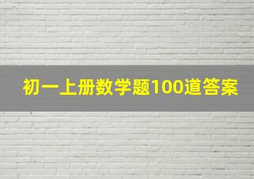 初一上册数学题100道答案