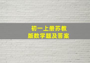 初一上册苏教版数学题及答案