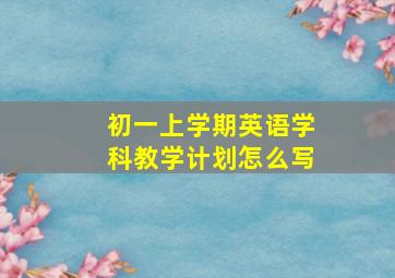 初一上学期英语学科教学计划怎么写