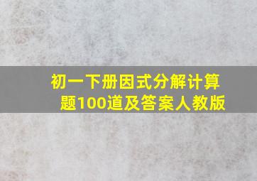 初一下册因式分解计算题100道及答案人教版