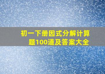 初一下册因式分解计算题100道及答案大全