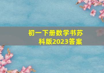 初一下册数学书苏科版2023答案