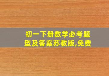 初一下册数学必考题型及答案苏教版,免费