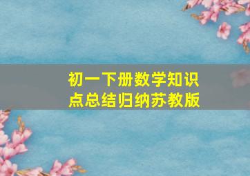 初一下册数学知识点总结归纳苏教版