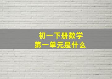 初一下册数学第一单元是什么