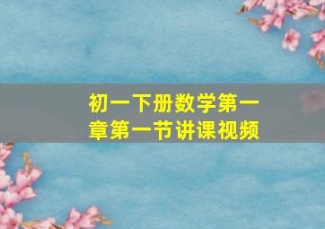 初一下册数学第一章第一节讲课视频