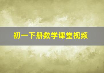 初一下册数学课堂视频