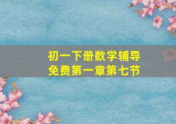 初一下册数学辅导免费第一章第七节