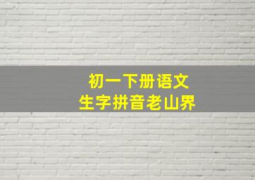 初一下册语文生字拼音老山界