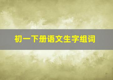 初一下册语文生字组词