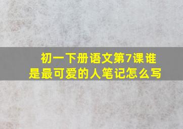 初一下册语文第7课谁是最可爱的人笔记怎么写