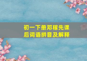 初一下册邓稼先课后词语拼音及解释