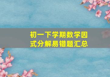 初一下学期数学因式分解易错题汇总