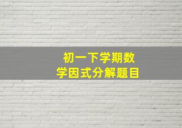 初一下学期数学因式分解题目