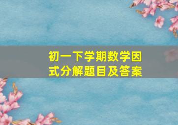 初一下学期数学因式分解题目及答案