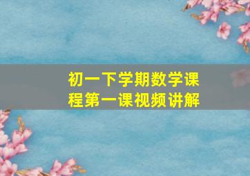 初一下学期数学课程第一课视频讲解