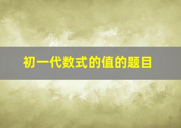 初一代数式的值的题目