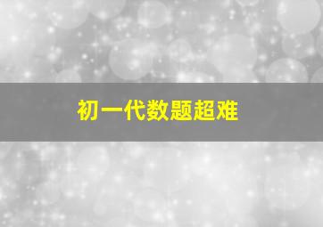 初一代数题超难