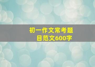 初一作文常考题目范文600字