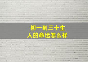 初一到三十生人的命运怎么样