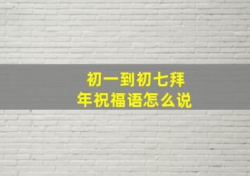 初一到初七拜年祝福语怎么说