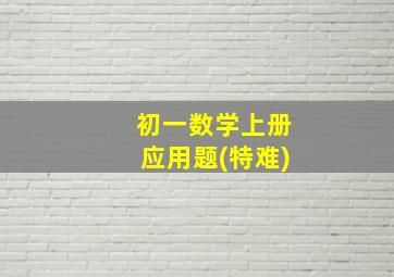 初一数学上册应用题(特难)