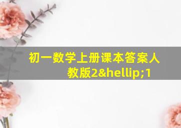 初一数学上册课本答案人教版2…1