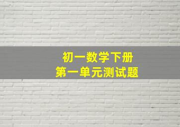 初一数学下册第一单元测试题