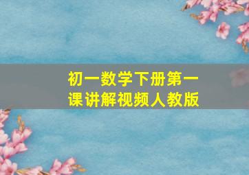 初一数学下册第一课讲解视频人教版