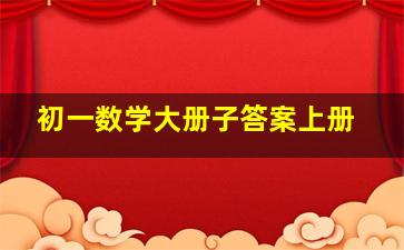 初一数学大册子答案上册