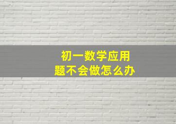 初一数学应用题不会做怎么办