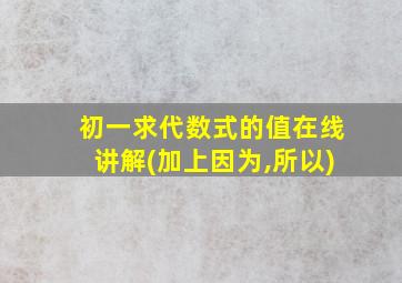 初一求代数式的值在线讲解(加上因为,所以)