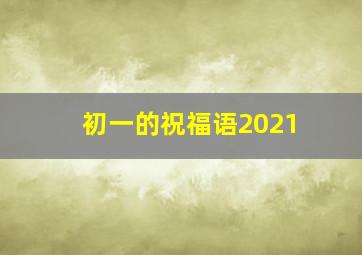 初一的祝福语2021